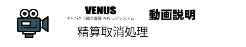 精算取消処理動画|キャバクラ総合管理POSレジ・システムVENUS 精算取消処理動画|キャバクラ総合管理POSレジ・システムVENUS