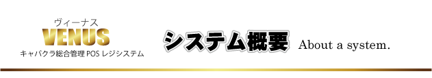 システム概|キャバクラ管理POSレジシステムVENUS システム概|キャバクラ管理POSレジシステムVENUS
