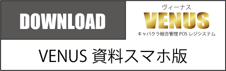 VENUS資料ダウンロード|キャバクラ総合管理POSレジ・システムVENUS